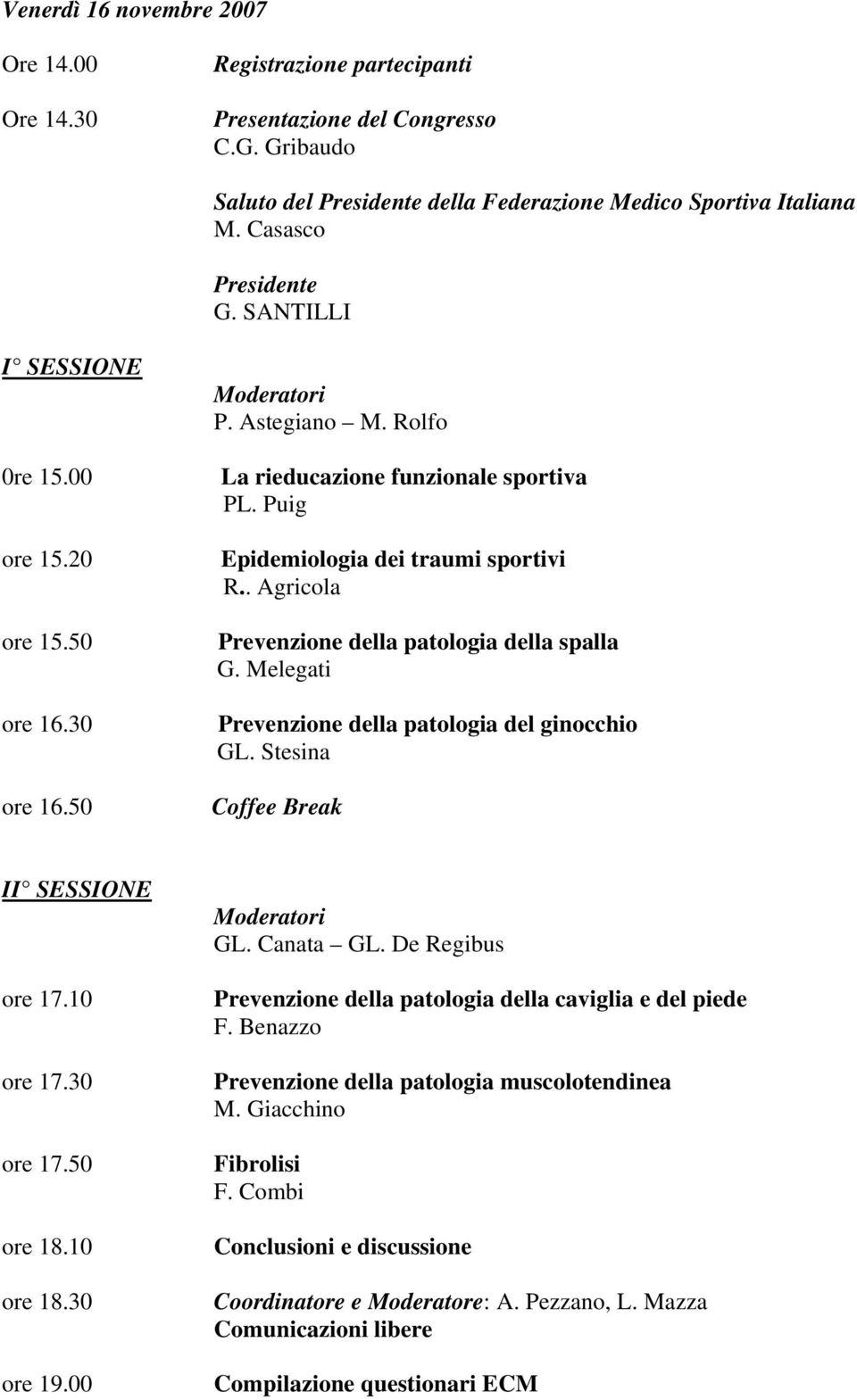 . Agricola Prevenzione della patologia della spalla G. Melegati Prevenzione della patologia del ginocchio GL. Stesina Coffee Break II SESSIONE ore 17.10 ore 17.30 ore 17.50 ore 18.10 ore 18.30 ore 19.