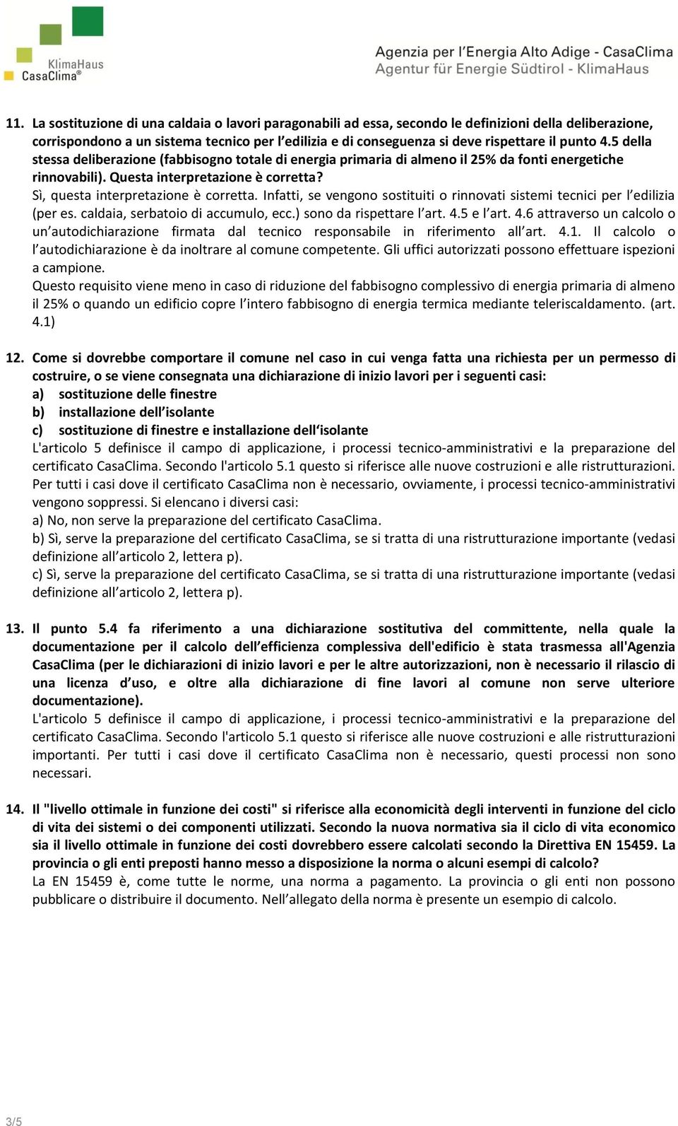 Sì, questa interpretazione è corretta. Infatti, se vengono sostituiti o rinnovati sistemi tecnici per l edilizia (per es. caldaia, serbatoio di accumulo, ecc.) sono da rispettare l art. 4.5 e l art.