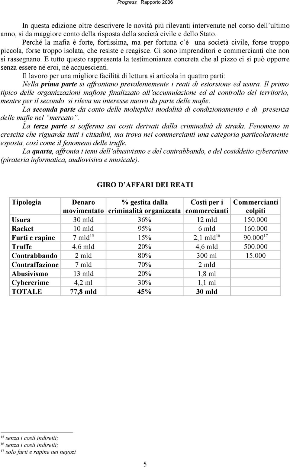 Ci sono imprenditori e commercianti che non si rassegnano. E tutto questo rappresenta la testimonianza concreta che al pizzo ci si può opporre senza essere né eroi, né acquescienti.