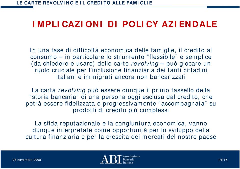 il primo tassello della storia bancaria di una persona oggi esclusa dal credito, che potrà essere fidelizzata e progressivamente accompagnata su prodotti di credito più complessi La