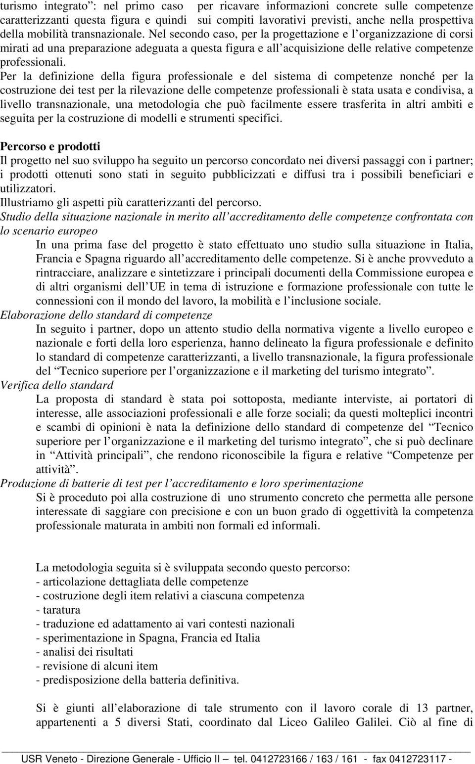 Per la definizione della figura professionale e del sistema di competenze nonché per la costruzione dei test per la rilevazione delle competenze professionali è stata usata e condivisa, a livello