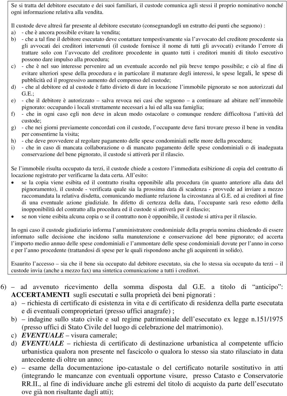 esecutato deve contattare tempestivamente sia l avvocato del creditore procedente sia gli avvocati dei creditori intervenuti (il custode fornisce il nome di tutti gli avvocati) evitando l errore di