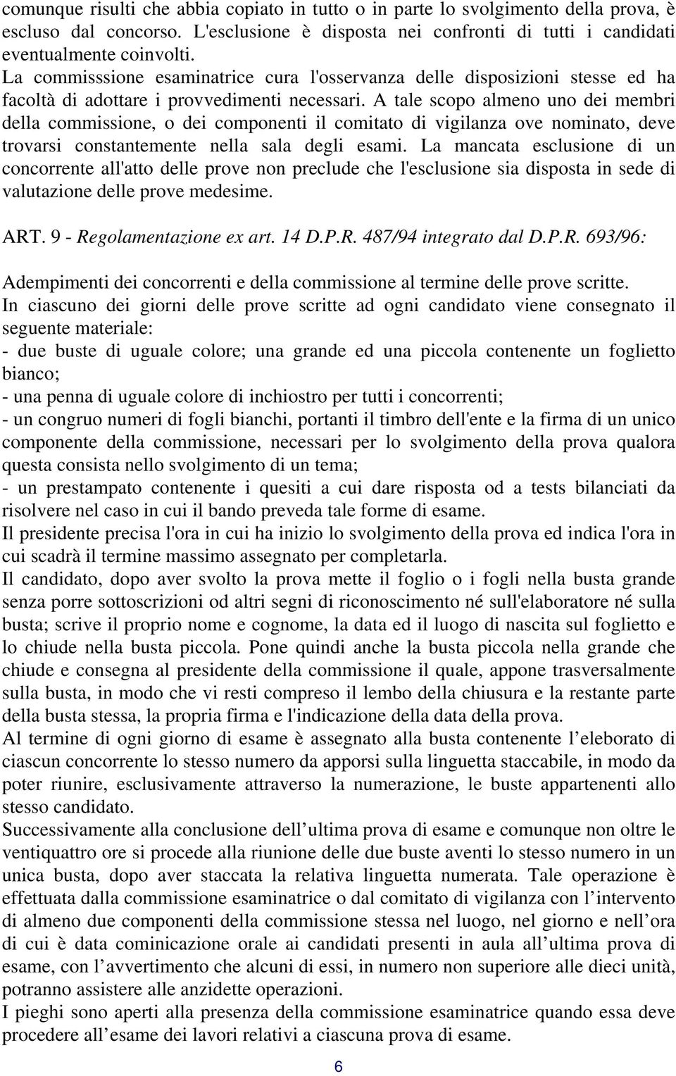 A tale scopo almeno uno dei membri della commissione, o dei componenti il comitato di vigilanza ove nominato, deve trovarsi constantemente nella sala degli esami.