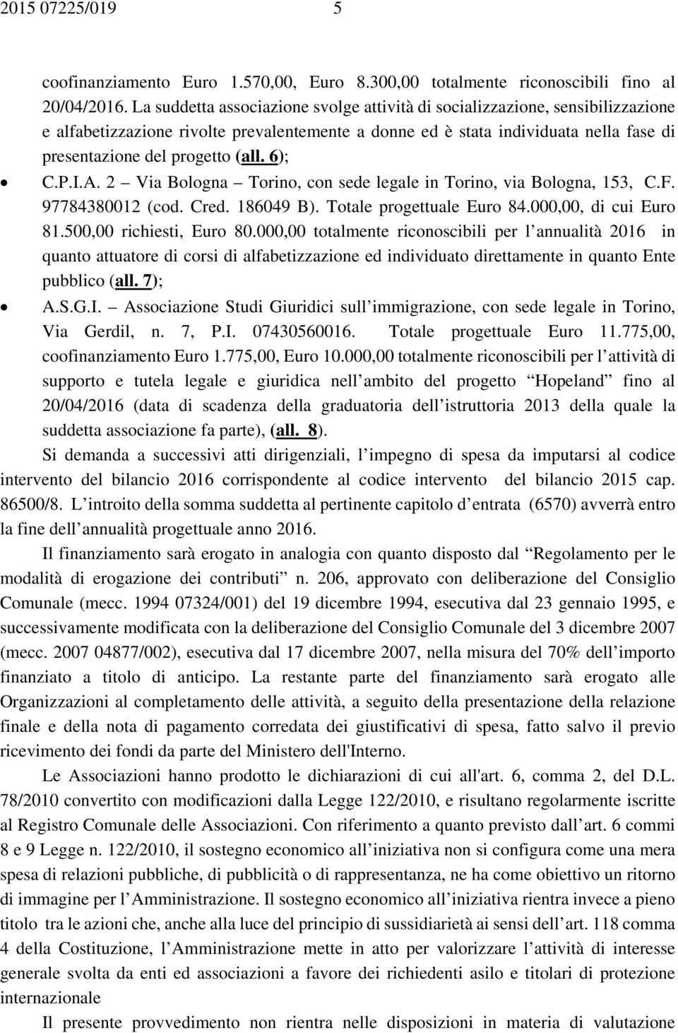 6); C.P.I.A. 2 Via Bologna Torino, con sede legale in Torino, via Bologna, 153, C.F. 97784380012 (cod. Cred. 186049 B). Totale progettuale Euro 84.000,00, di cui Euro 81.500,00 richiesti, Euro 80.