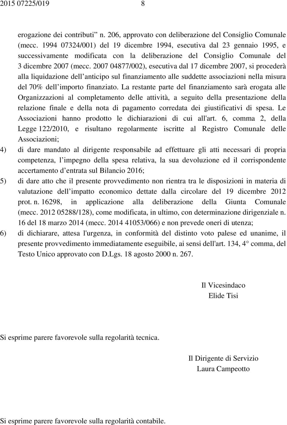 2007 04877/002), esecutiva dal 17 dicembre 2007, si procederà alla liquidazione dell anticipo sul finanziamento alle suddette associazioni nella misura del 70% dell importo finanziato.