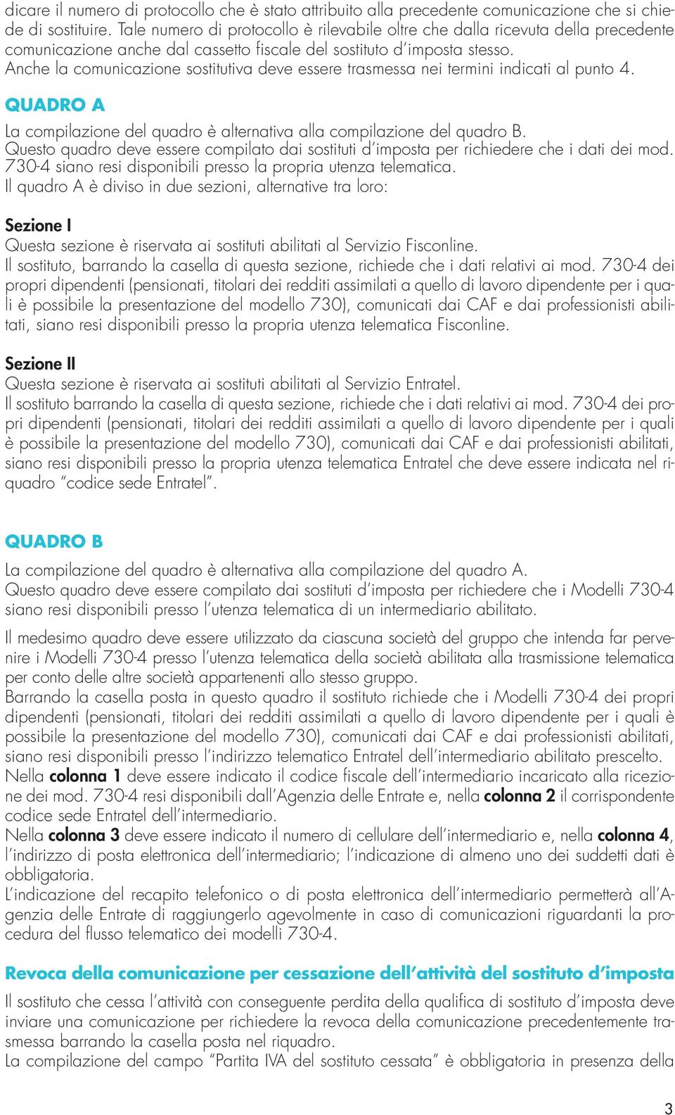 Anche la comunicazione sostitutiva deve essere trasmessa nei termini indicati al punto 4. QUADRO A La compilazione del quadro è alternativa alla compilazione del quadro B.