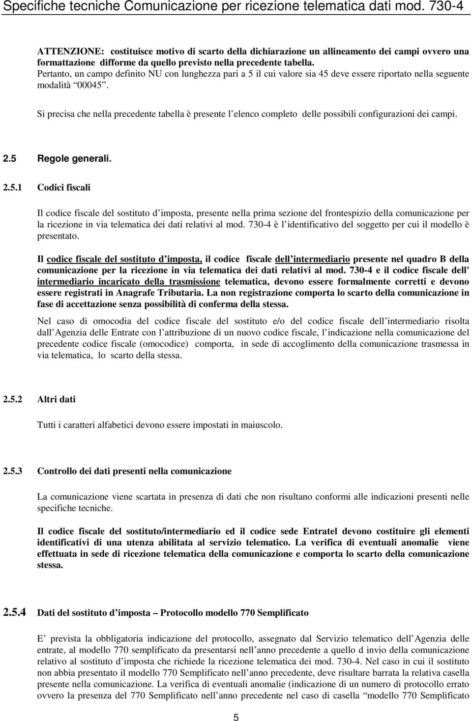 Pertanto, un campo definito NU con lunghezza pari a 5 il cui valore sia 45 deve essere riportato nella seguente modalità 00045.