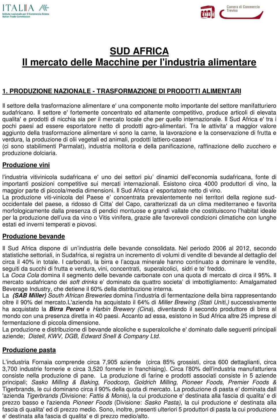 Il settore e' fortemente concentrato ed altamente competitivo, produce articoli di elevata qualita' e prodotti di nicchia sia per il mercato locale che per quello internazionale.