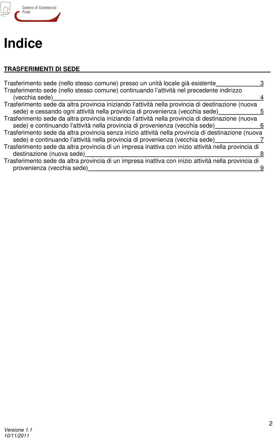 attività nella provincia di destinazione (nuova sede) e continuando l attività nella provincia di provenienza (vecchia sede) 6 altra provincia senza inizio attività nella provincia di destinazione