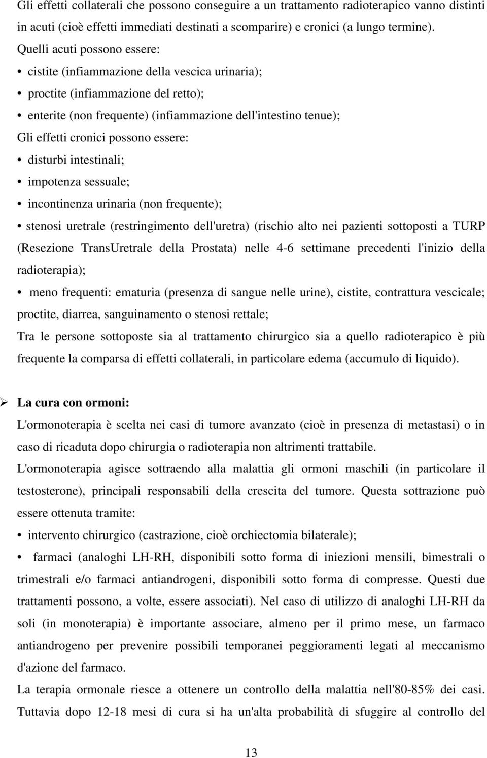 possono essere: disturbi intestinali; impotenza sessuale; incontinenza urinaria (non frequente); stenosi uretrale (restringimento dell'uretra) (rischio alto nei pazienti sottoposti a TURP (Resezione