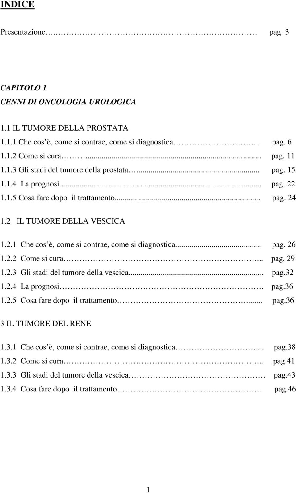 .. pag. 26 1.2.2 Come si cura... pag. 29 1.2.3 Gli stadi del tumore della vescica... pag.32 1.2.4 La prognosi. pag.36 1.2.5 Cosa fare dopo il trattamento... pag.36 3 IL TUMORE DEL RENE 1.3.1 Che cos è, come si contrae, come si diagnostica.