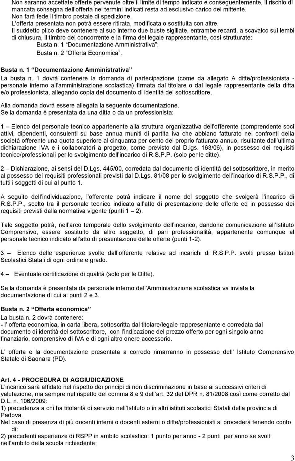 Il suddetto plico deve contenere al suo interno due buste siglate, entrambe recanti, a scavalco sui lembi di chiusura, timbro del concorrente e la firma del legale rappresentante, così strutturate: