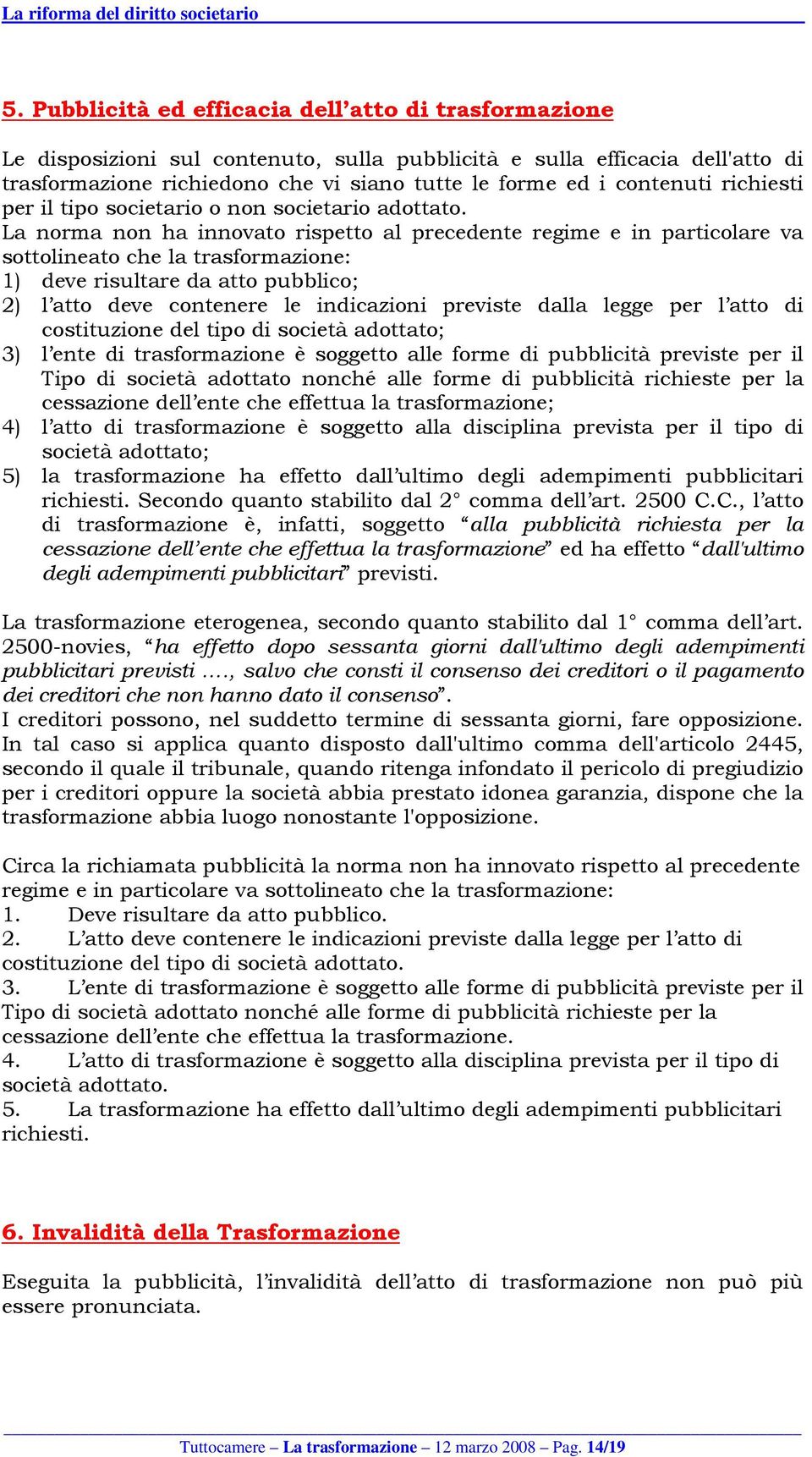 La norma non ha innovato rispetto al precedente regime e in particolare va sottolineato che la trasformazione: 1) deve risultare da atto pubblico; 2) l atto deve contenere le indicazioni previste