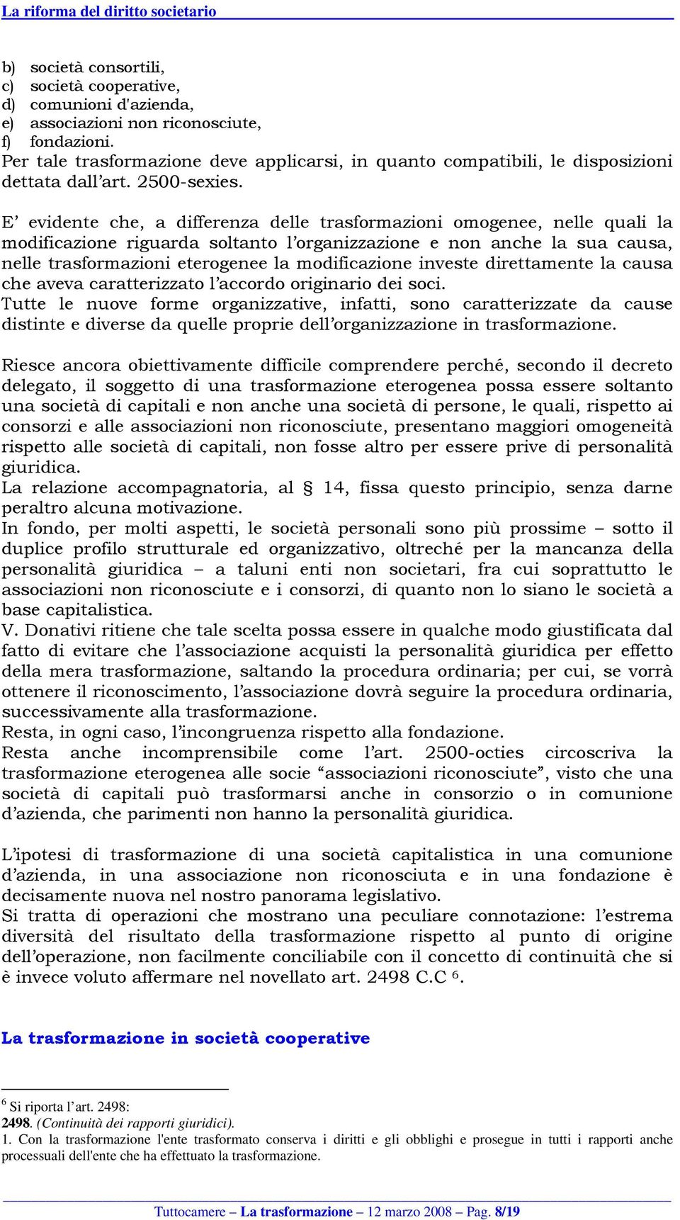 E evidente che, a differenza delle trasformazioni omogenee, nelle quali la modificazione riguarda soltanto l organizzazione e non anche la sua causa, nelle trasformazioni eterogenee la modificazione