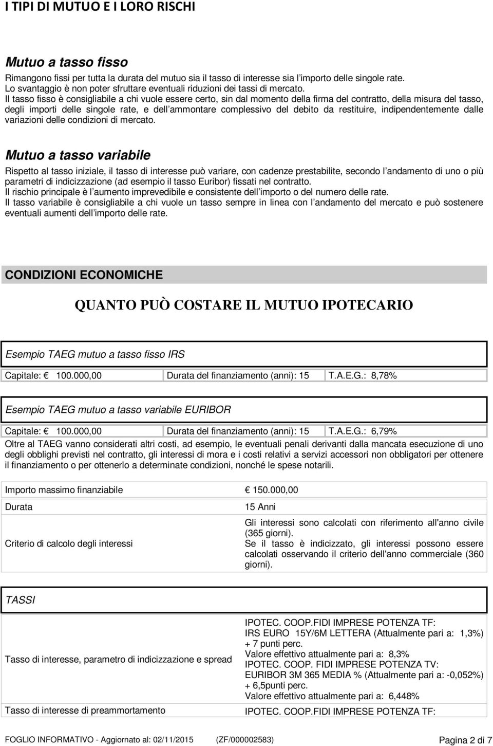 Il tasso fisso è consigliabile a chi vuole essere certo, sin dal momento della firma del contratto, della misura del tasso, degli importi delle singole rate, e dell ammontare complessivo del debito