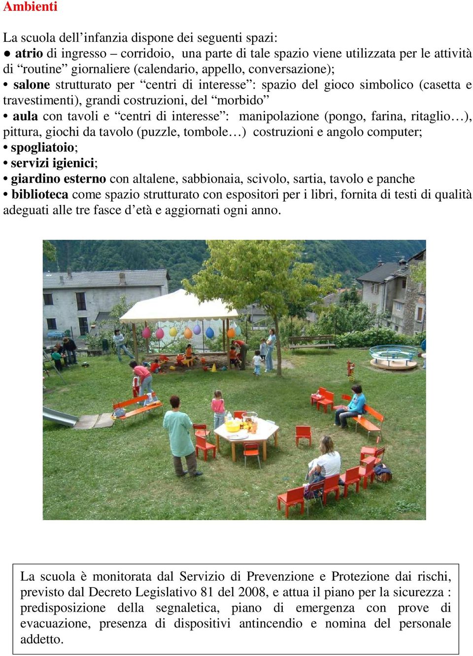 manipolazione (pongo, farina, ritaglio ), pittura, giochi da tavolo (puzzle, tombole ) costruzioni e angolo computer; spogliatoio; servizi igienici; giardino esterno con altalene, sabbionaia,