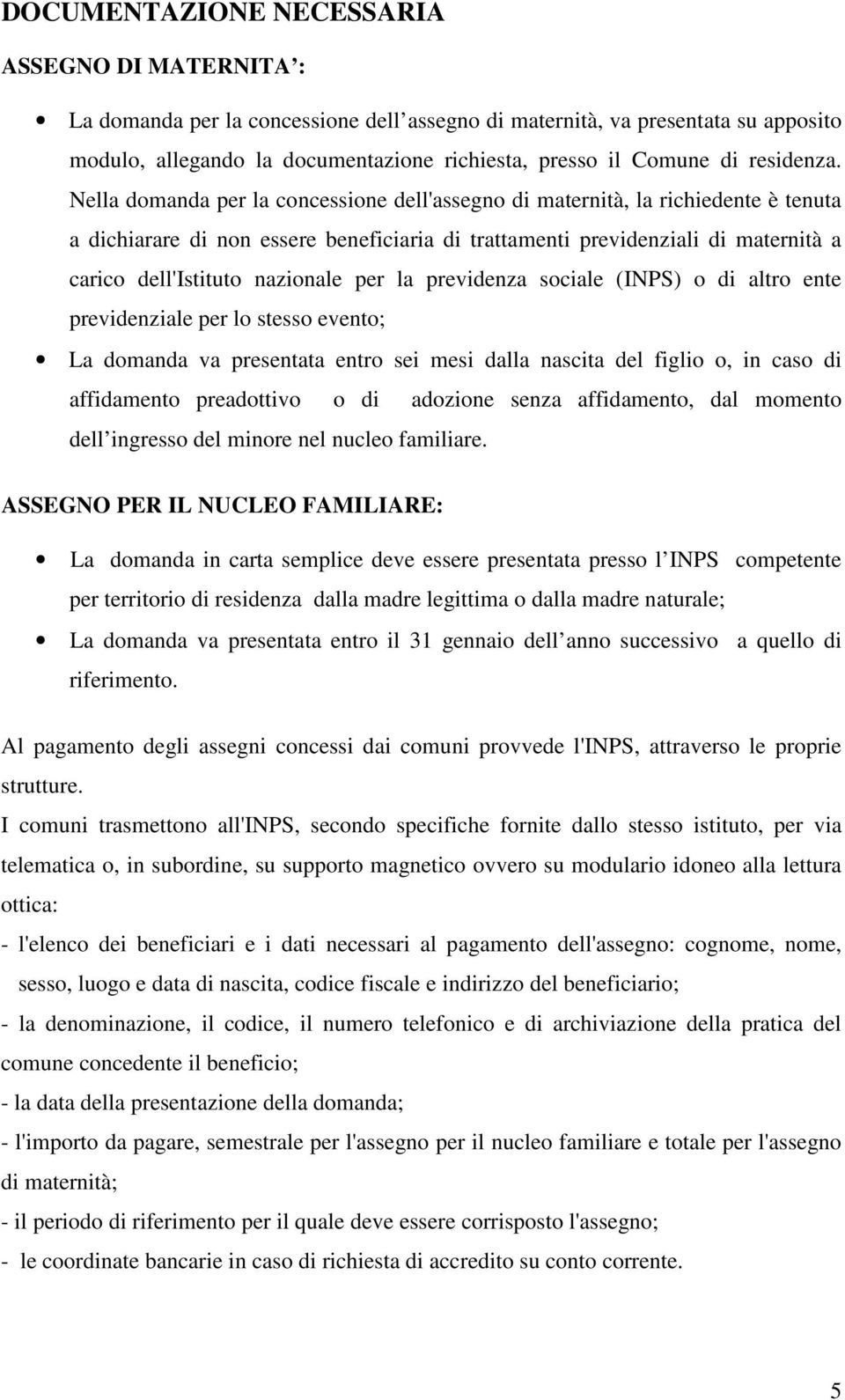 Nella domanda per la concessione dell'assegno di maternità, la richiedente è tenuta a dichiarare di non essere beneficiaria di trattamenti previdenziali di maternità a carico dell'istituto nazionale