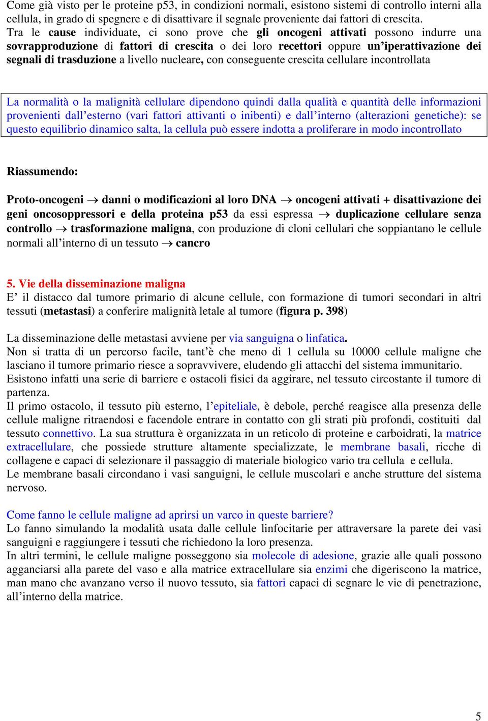 a livello nucleare, con conseguente crescita cellulare incontrollata La normalità o la malignità cellulare dipendono quindi dalla qualità e quantità delle informazioni provenienti dall esterno (vari