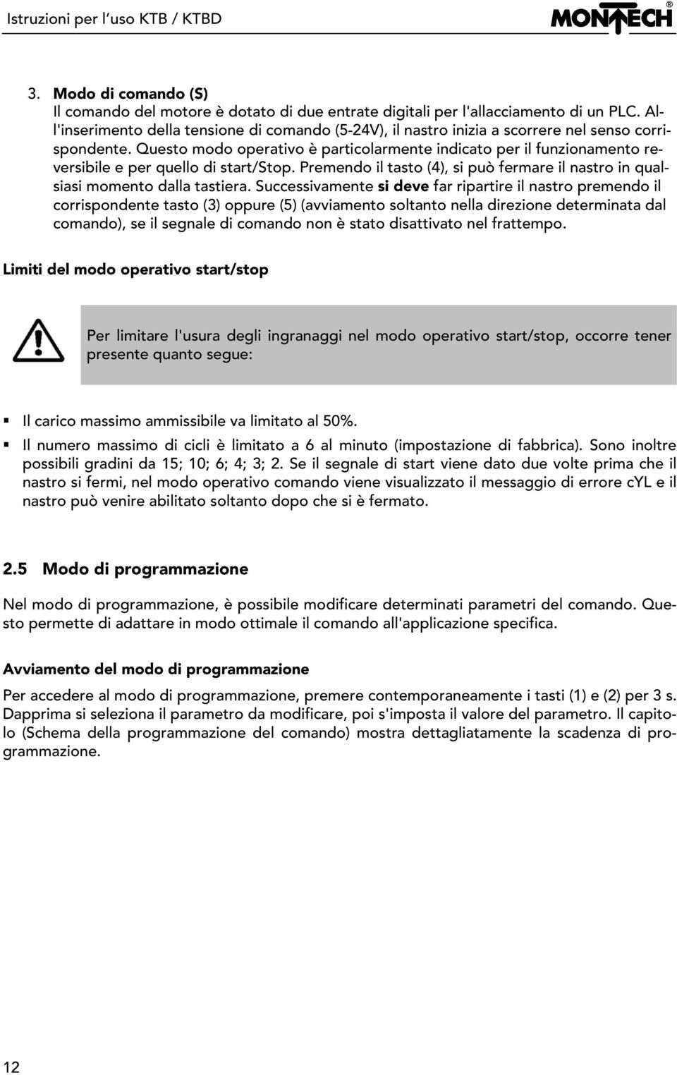 Questo modo operativo è particolarmente indicato per il funzionamento reversibile e per quello di start/stop. Premendo il tasto (4), si può fermare il nastro in qualsiasi momento dalla tastiera.