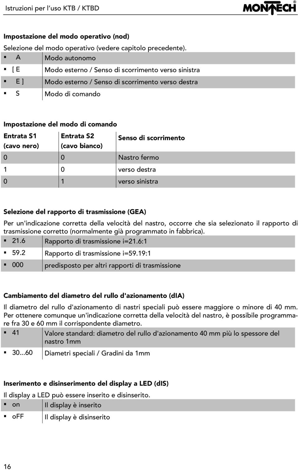 Senso di scorrimento (cavo nero) (cavo bianco) 0 0 Nastro fermo 1 0 verso destra 0 1 verso sinistra Selezione del rapporto di trasmissione (GEA) Per un'indicazione corretta della velocità del nastro,