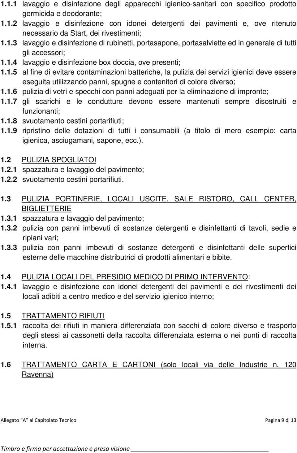 1.6 pulizia di vetri e specchi con panni adeguati per la eliminazione di impronte; 1.1.7 gli scarichi e le condutture devono essere mantenuti sempre disostruiti e funzionanti; 1.1.8 svuotamento cestini portarifiuti; 1.