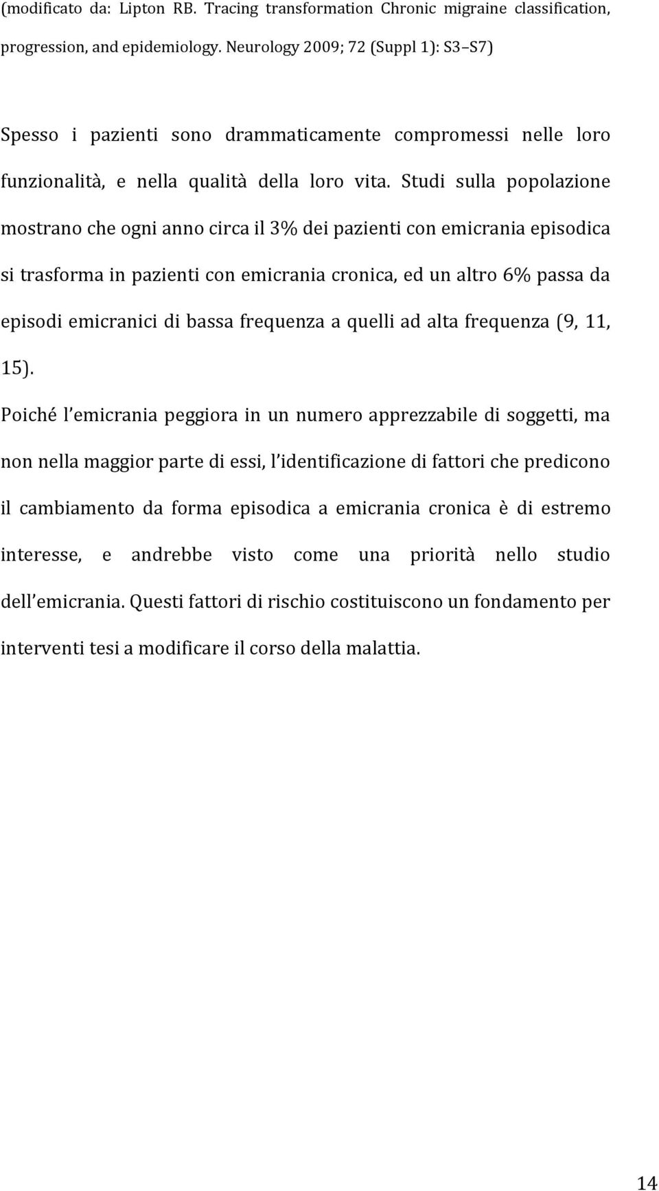 Studi sulla popolazione mostrano che ogni anno circa il 3% dei pazienti con emicrania episodica si trasforma in pazienti con emicrania cronica, ed un altro 6% passa da episodi emicranici di bassa