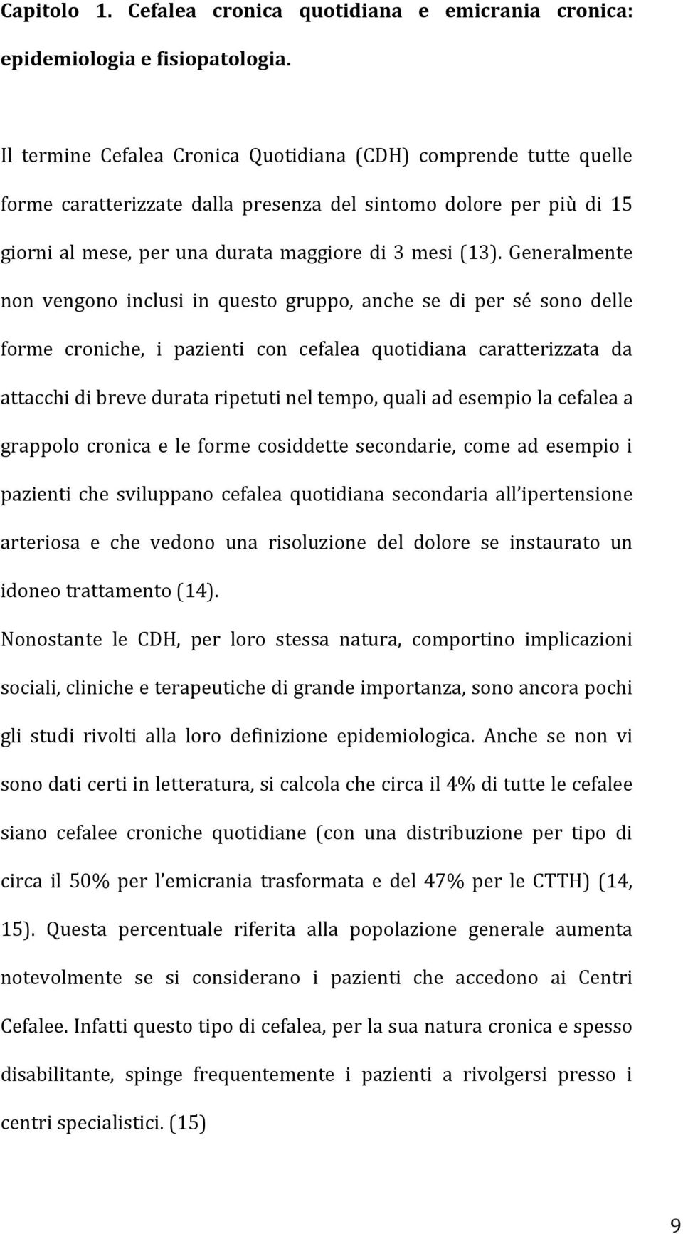 Generalmente non vengono inclusi in questo gruppo, anche se di per sé sono delle forme croniche, i pazienti con cefalea quotidiana caratterizzata da attacchi di breve durata ripetuti nel tempo, quali