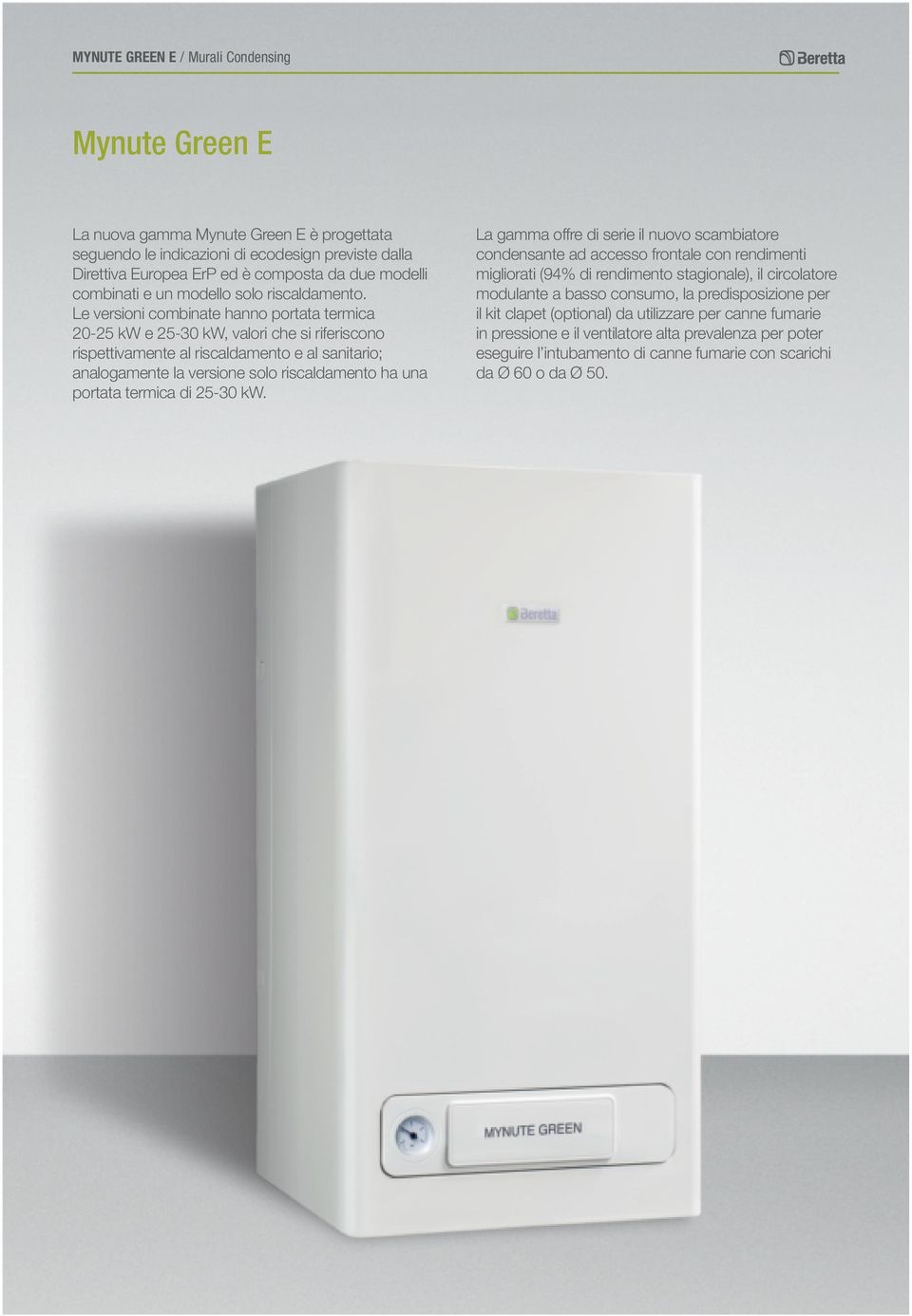 Le versioni combinate hanno portata termica 20-25 kw e 25-30 kw, valori che si riferiscono rispettivamente al riscaldamento e al sanitario; analogamente la versione solo riscaldamento ha una portata