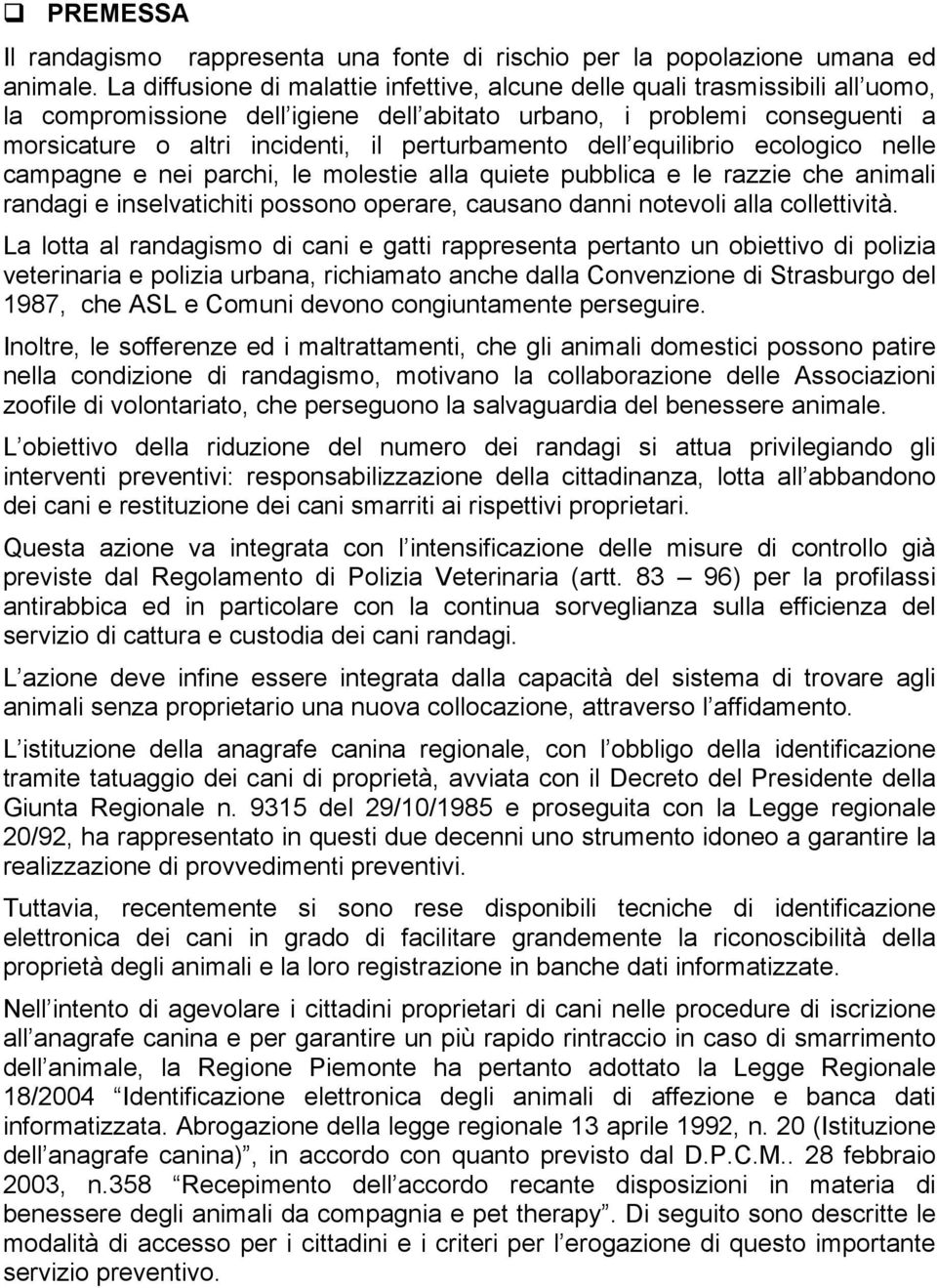 perturbamento dell equilibrio ecologico nelle campagne e nei parchi, le molestie alla quiete pubblica e le razzie che animali randagi e inselvatichiti possono operare, causano danni notevoli alla