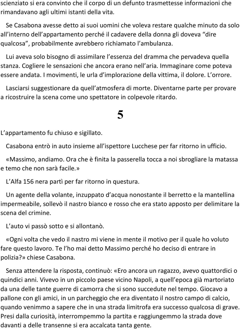 richiamato l ambulanza. Lui aveva solo bisogno di assimilare l essenza del dramma che pervadeva quella stanza. Cogliere le sensazioni che ancora erano nell aria. Immaginare come poteva essere andata.