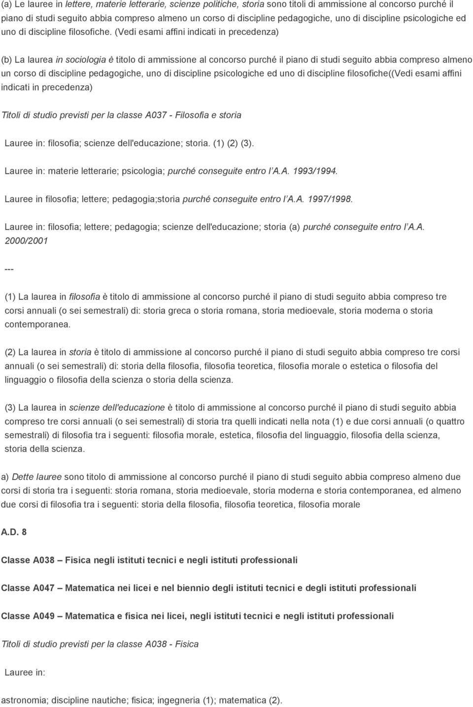 (Vedi esami affini indicati in precedenza) (b) La laurea in sociologia è titolo di ammissione al concorso purché il piano di studi seguito abbia compreso almeno un corso di discipline pedagogiche,