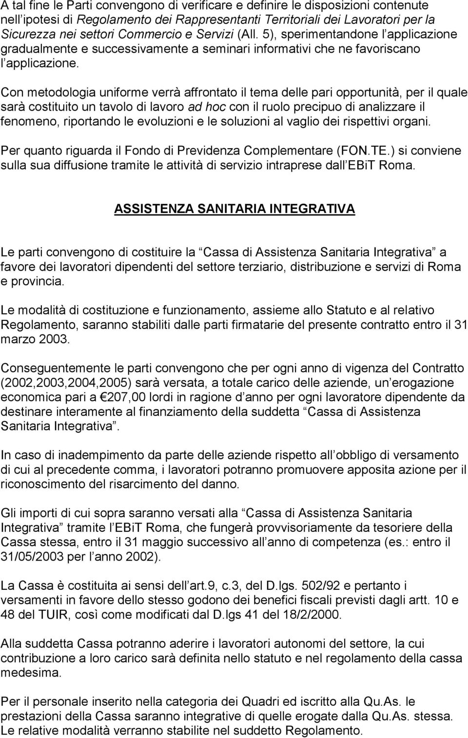 Con metodologia uniforme verrà affrontato il tema delle pari opportunità, per il quale sarà costituito un tavolo di lavoro ad hoc con il ruolo precipuo di analizzare il fenomeno, riportando le