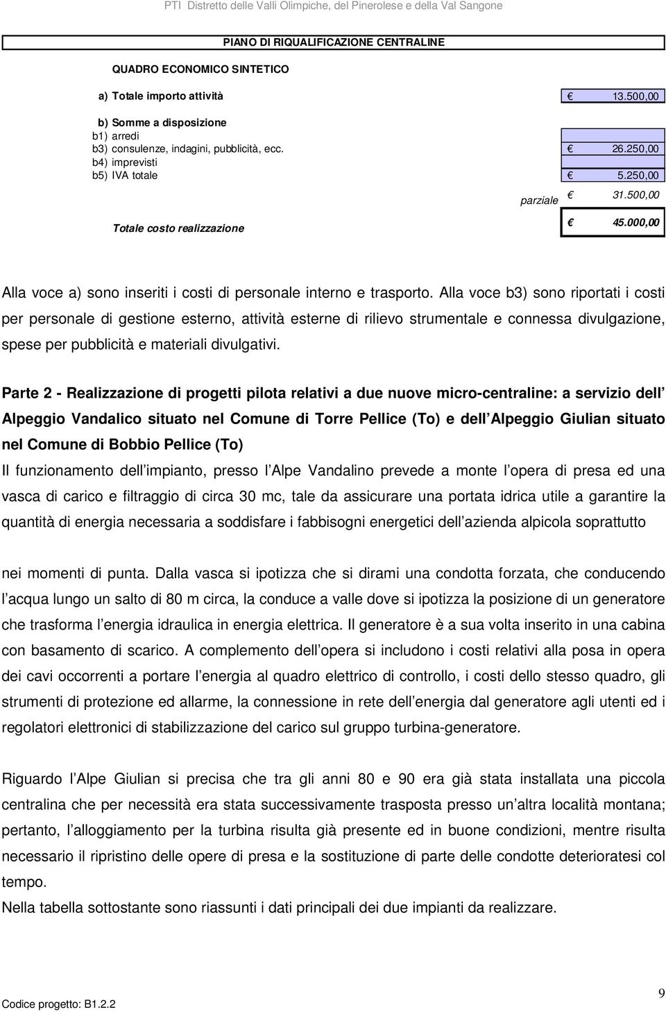 Alla voce b3) sono riportati i costi per personale di gestione esterno, attività esterne di rilievo strumentale e connessa divulgazione, spese per pubblicità e materiali divulgativi.