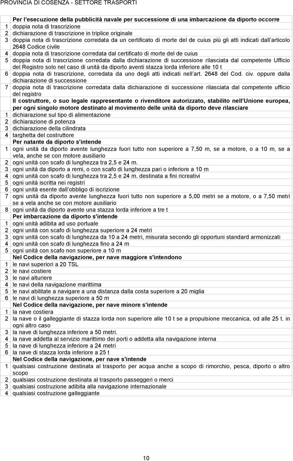 doppia nota di trascrizione corredata dalla dichiarazione di successione rilasciata dal competente Ufficio del Registro solo nel caso di unità da diporto aventi stazza lorda inferiore alle 10 t 6