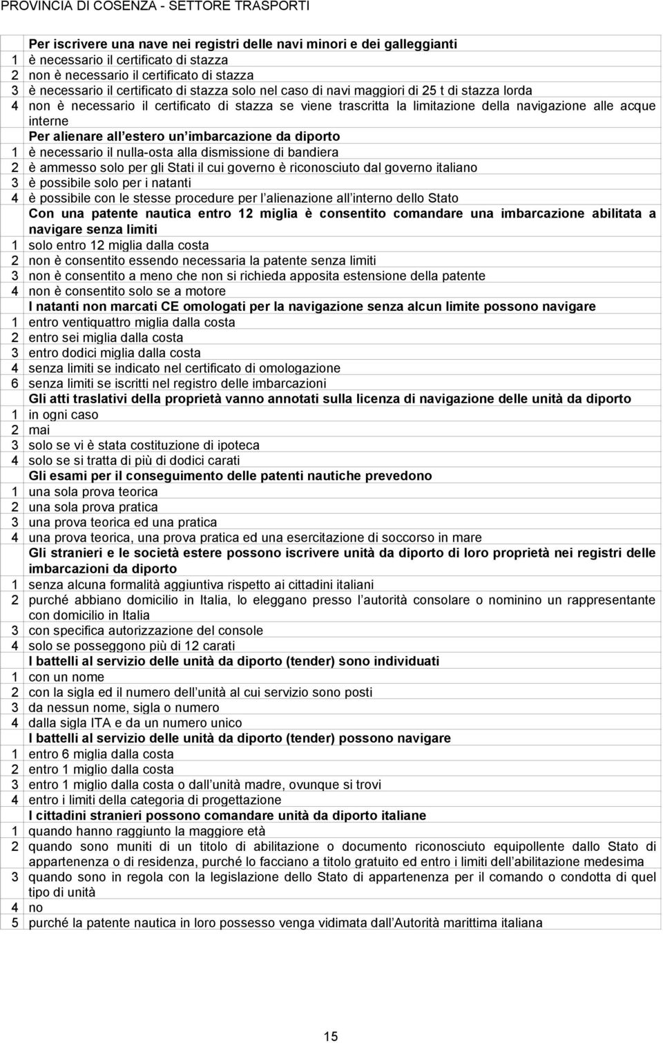 imbarcazione da diporto 1 è necessario il nulla-osta alla dismissione di bandiera 2 è ammesso solo per gli Stati il cui governo è riconosciuto dal governo italiano 3 è possibile solo per i natanti 4