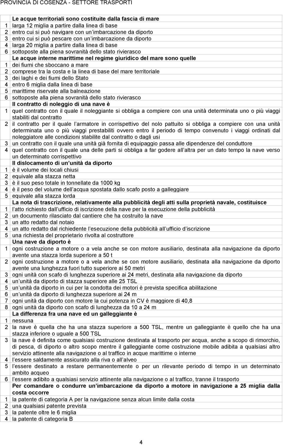 dei fiumi che sboccano a mare 2 comprese tra la costa e la linea di base del mare territoriale 3 dei laghi e dei fiumi dello Stato 4 entro 6 miglia dalla linea di base 5 marittime riservate alla