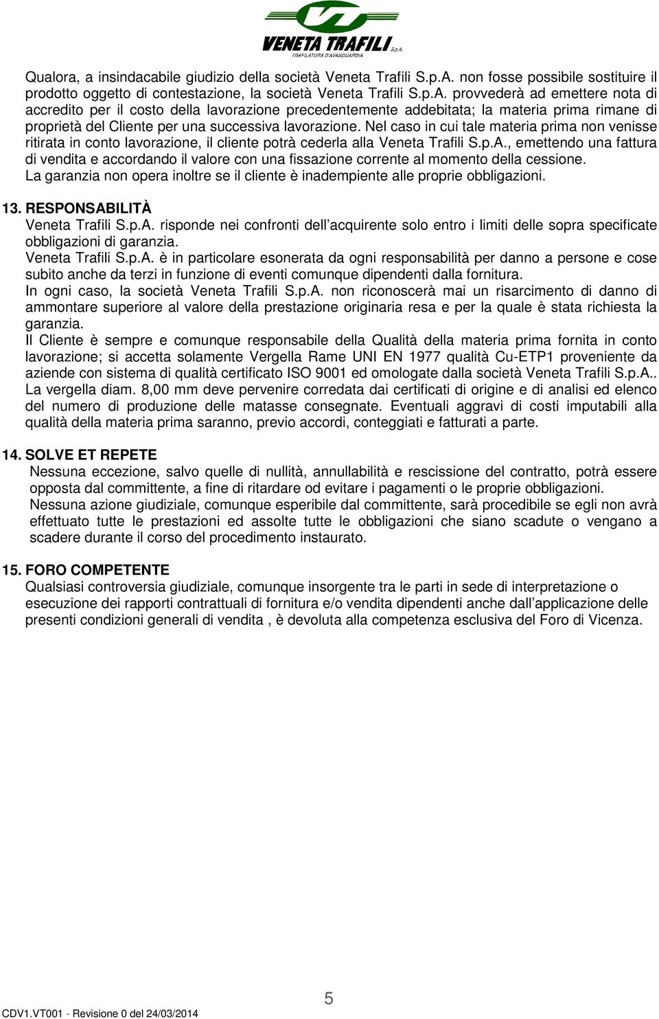 provvederà ad emettere nota di accredito per il costo della lavorazione precedentemente addebitata; la materia prima rimane di proprietà del Cliente per una successiva lavorazione.