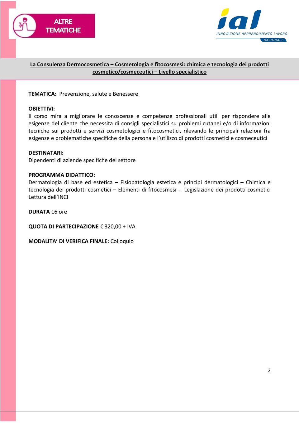 prodotti e servizi cosmetologici e fitocosmetici, rilevando le principali relazioni fra esigenze e problematiche specifiche della persona e l utilizzo di prodotti cosmetici e cosmeceutici