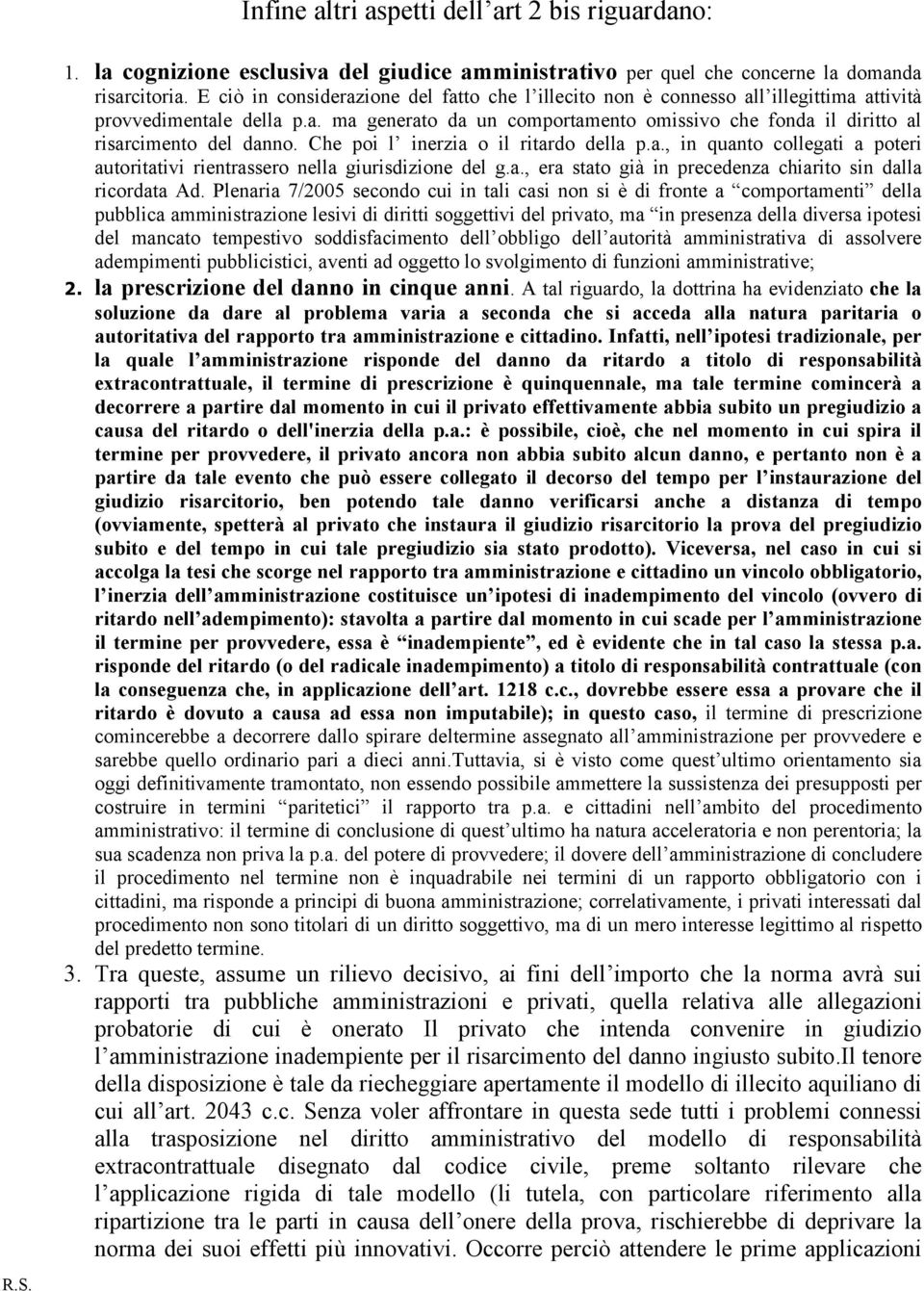 Che poi l inerzia o il ritardo della p.a., in quanto collegati a poteri autoritativi rientrassero nella giurisdizione del g.a., era stato già in precedenza chiarito sin dalla ricordata Ad.