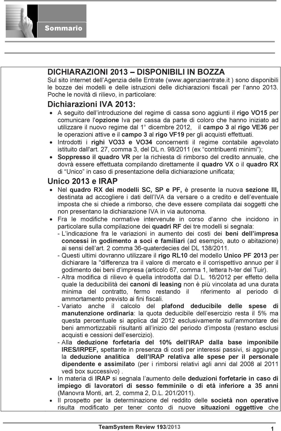 Poche le novità di rilievo, in particolare: Dichiarazioni IVA 2013: A seguito dell introduzione del regime di cassa sono aggiunti il rigo VO15 per comunicare l'opzione Iva per cassa da parte di