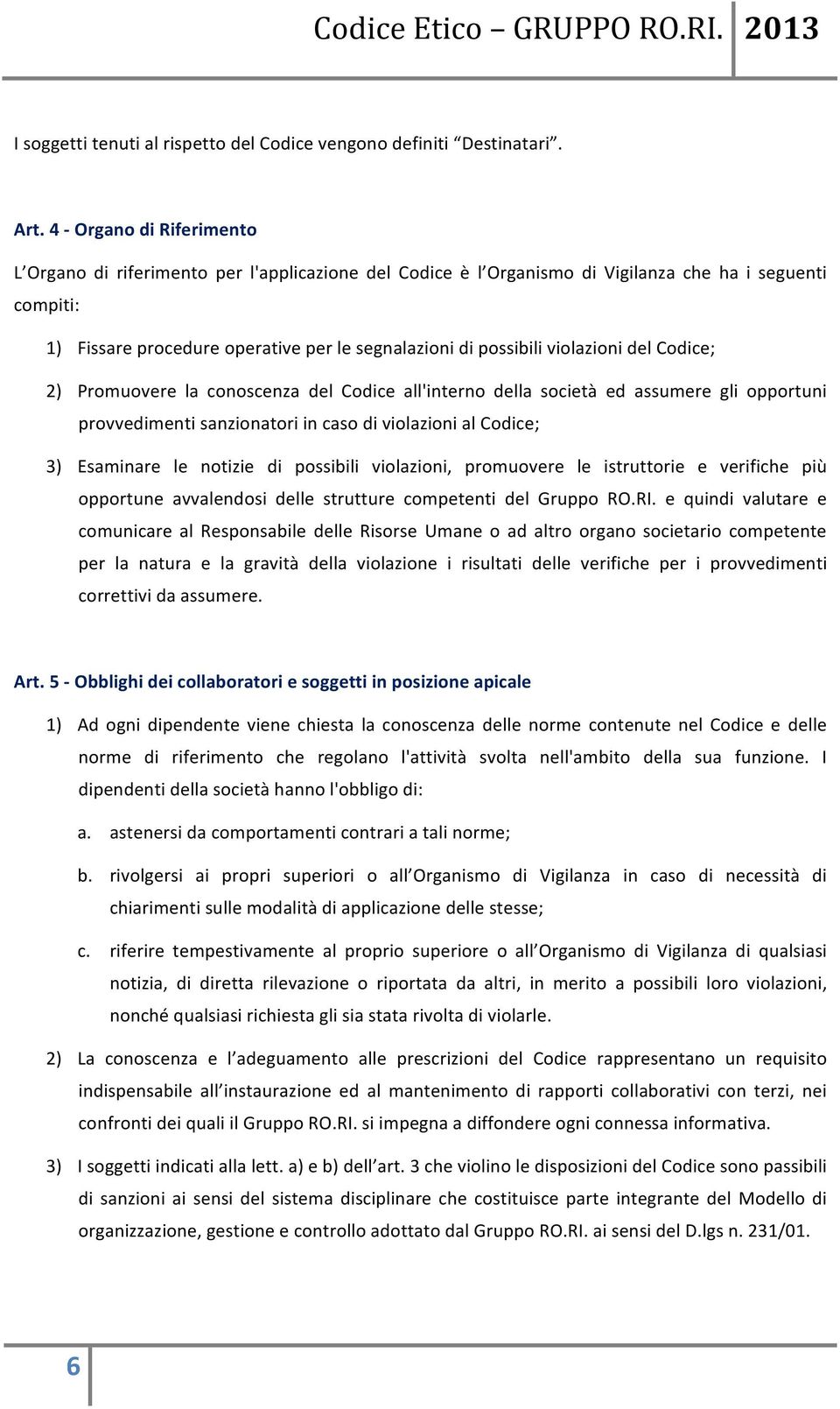 violazioni del Codice; 2) Promuovere la conoscenza del Codice all'interno della società ed assumere gli opportuni provvedimenti sanzionatori in caso di violazioni al Codice; 3) Esaminare le notizie