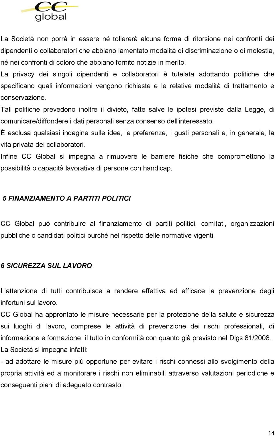 La privacy dei singoli dipendenti e collaboratori è tutelata adottando politiche che specificano quali informazioni vengono richieste e le relative modalità di trattamento e conservazione.