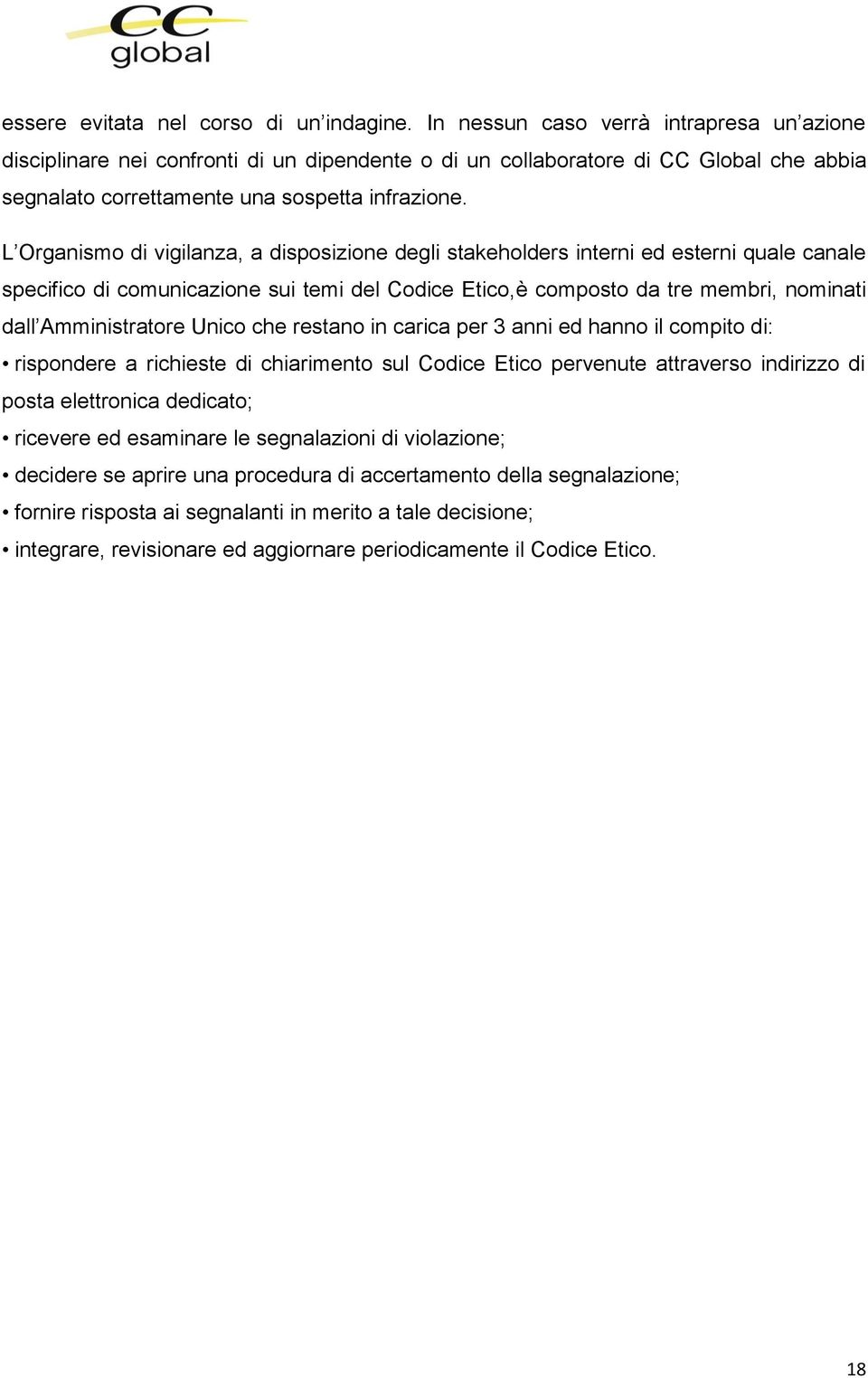 L Organismo di vigilanza, a disposizione degli stakeholders interni ed esterni quale canale specifico di comunicazione sui temi del Codice Etico,è composto da tre membri, nominati dall Amministratore