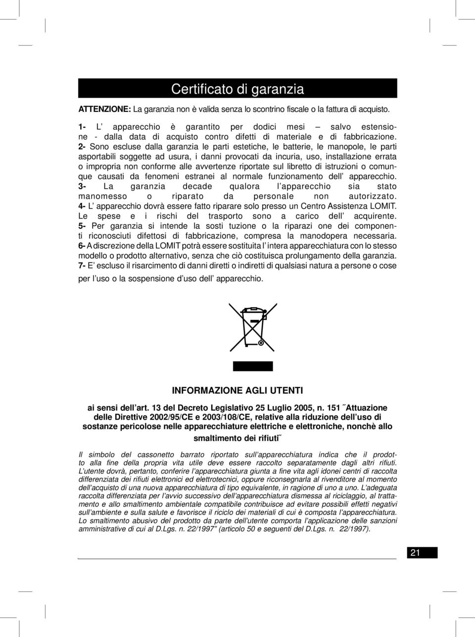 2- Sono escluse dalla garanzia le parti estetiche, le batterie, le manopole, le parti asportabili soggette ad usura, i danni provocati da incuria, uso, installazione errata o impropria non conforme