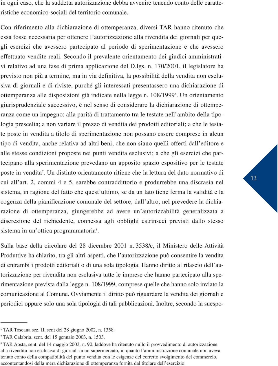 partecipato al periodo di sperimentazione e che avessero effettuato vendite reali. Secondo il prevalente orientamento dei giudici amministrativi relativo ad una fase di prima applicazione del D.lgs.