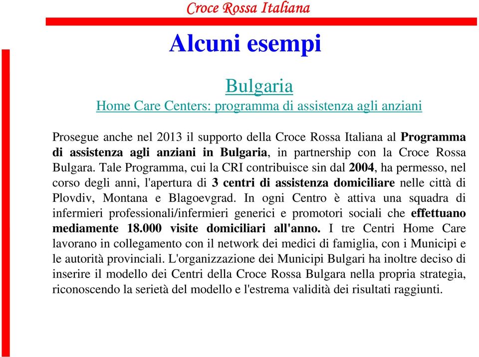 Tale Programma, cui la CRI contribuisce sin dal 2004, ha permesso, nel corso degli anni, l'apertura di 3 centri di assistenza domiciliare nelle città di Plovdiv, Montana e Blagoevgrad.