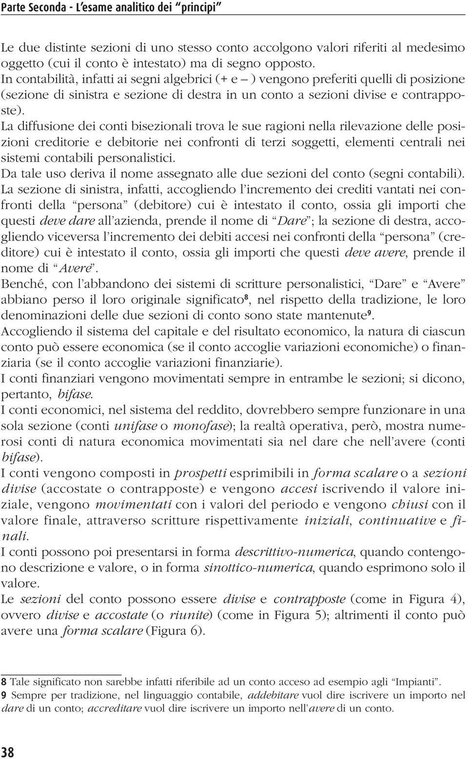 La diffusione dei conti bisezionali trova le sue ragioni nella rilevazione delle posizioni creditorie e debitorie nei confronti di terzi soggetti, elementi centrali nei sistemi contabili