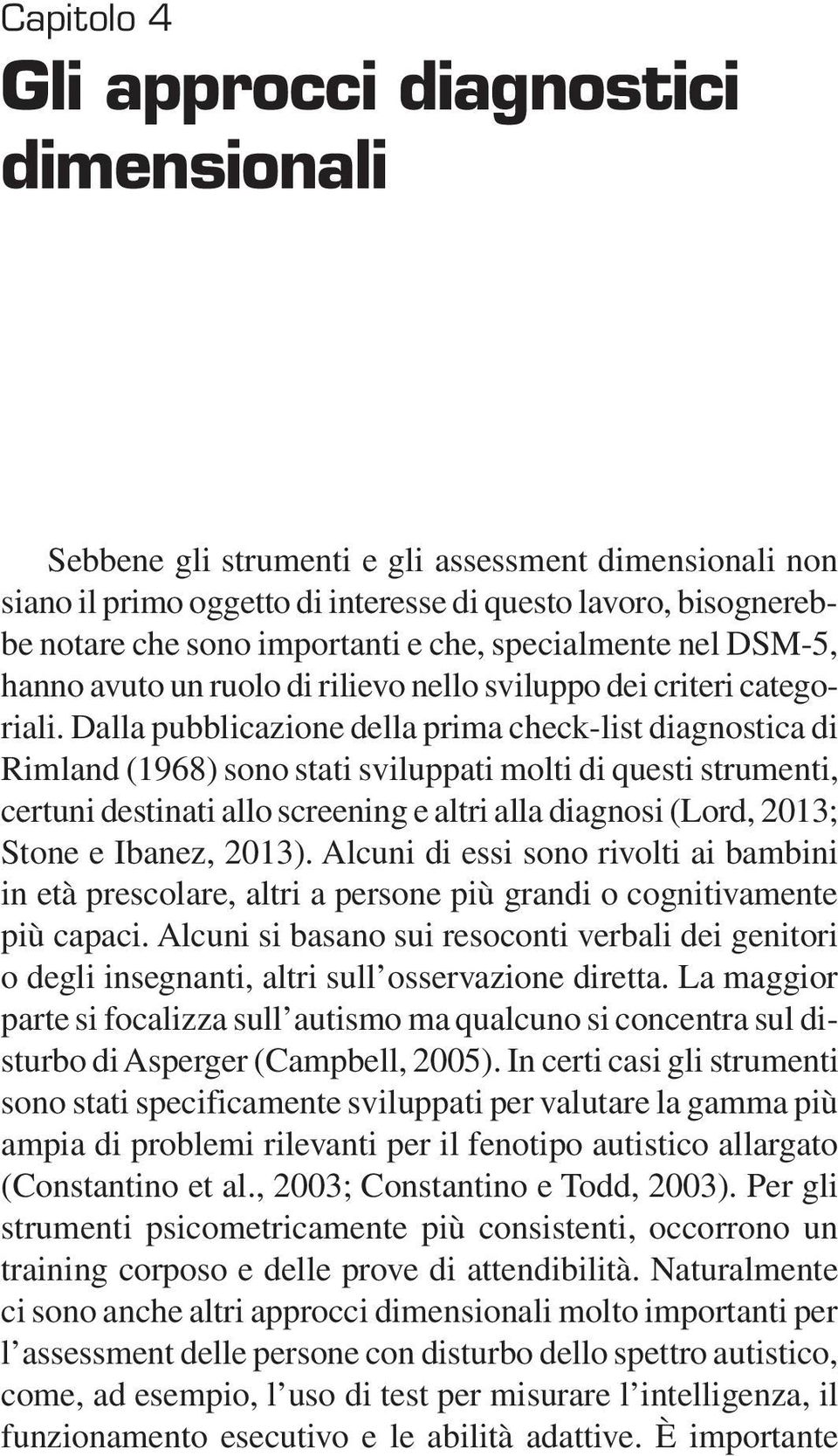 Dalla pubblicazione della prima check-list diagnostica di Rimland (1968) sono stati sviluppati molti di questi strumenti, certuni destinati allo screening e altri alla diagnosi (Lord, 2013; Stone e