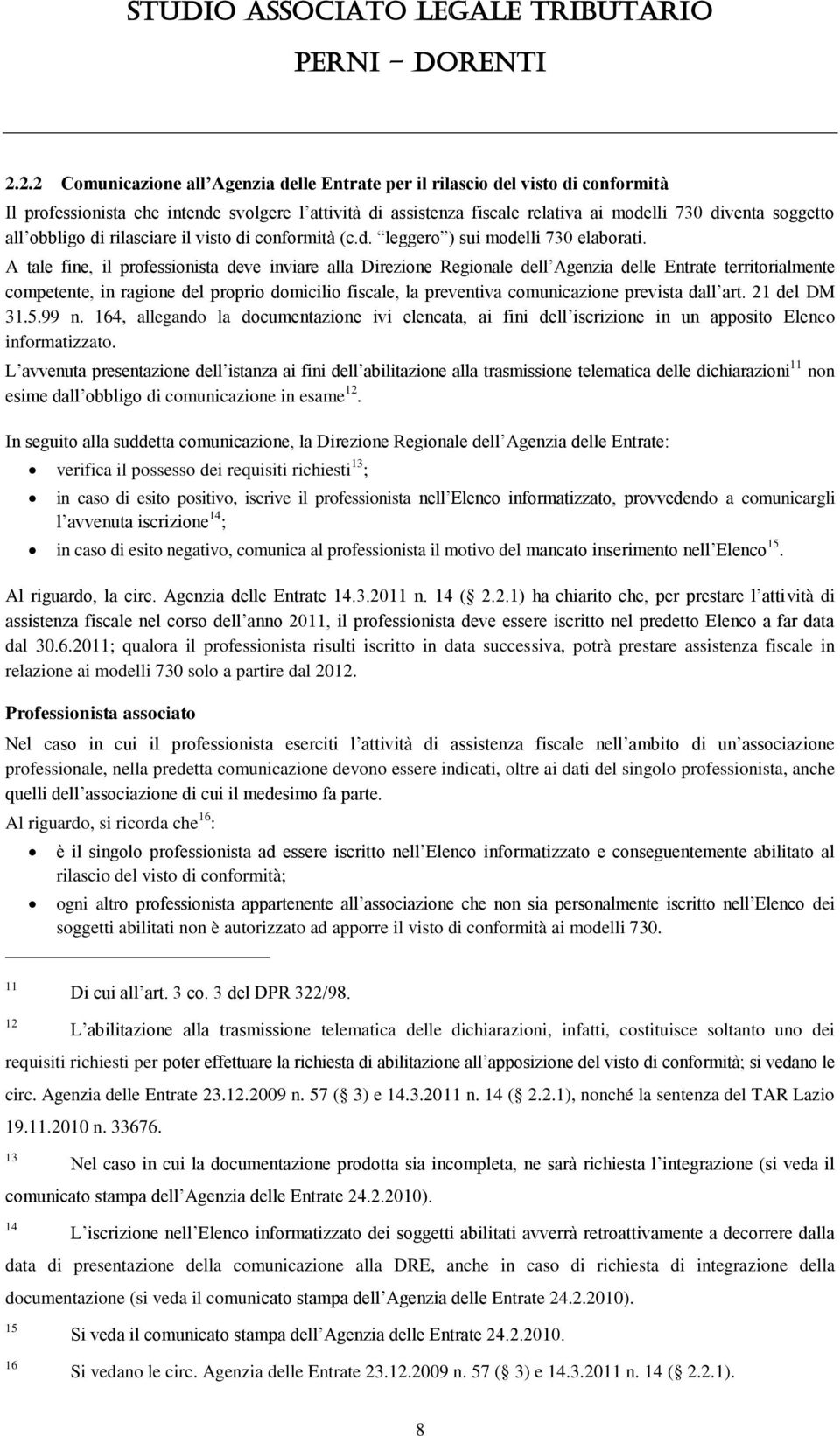 A tale fine, il professionista deve inviare alla Direzione Regionale dell Agenzia delle Entrate territorialmente competente, in ragione del proprio domicilio fiscale, la preventiva comunicazione