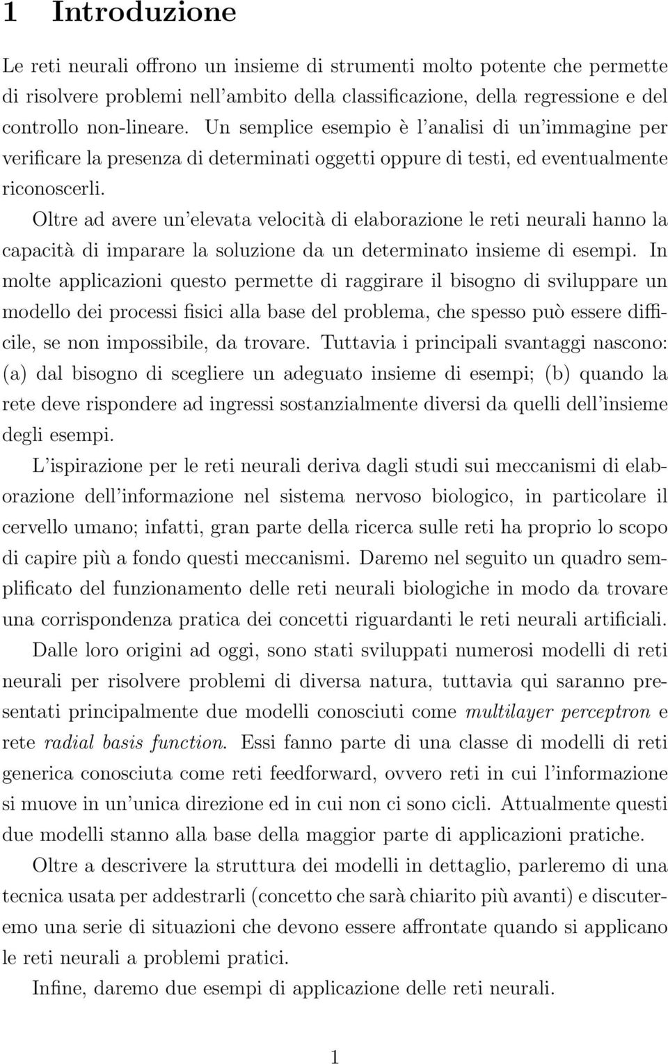 Oltre ad avere un elevata velocità di elaborazione le reti neurali hanno la capacità di imparare la soluzione da un determinato insieme di esempi.